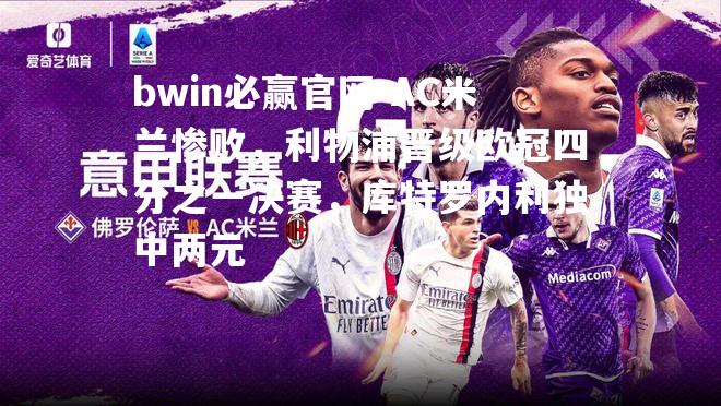 AC米兰惨败，利物浦晋级欧冠四分之一决赛，库特罗内利独中两元