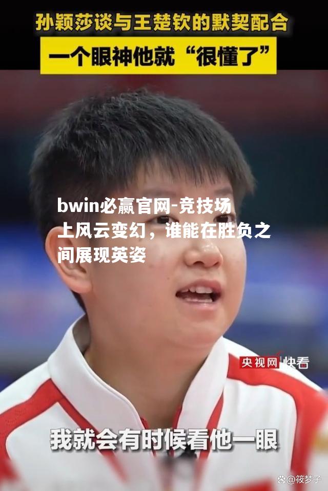 竞技场上风云变幻，谁能在胜负之间展现英姿