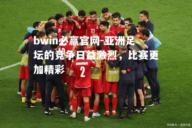 亚洲足坛的竞争日益激烈，比赛更加精彩