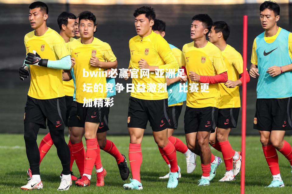 亚洲足坛的竞争日益激烈，比赛更加精彩