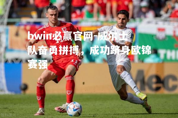 威尔士队奋勇拼搏，成功跻身欧锦赛强