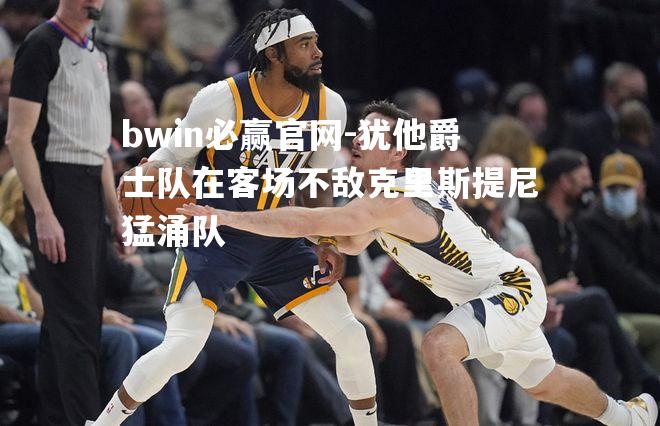 犹他爵士队在客场不敌克里斯提尼猛涌队