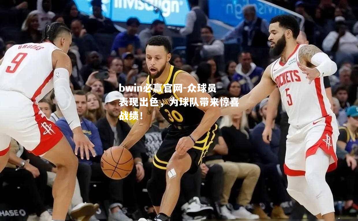 众球员表现出色，为球队带来惊喜战绩！