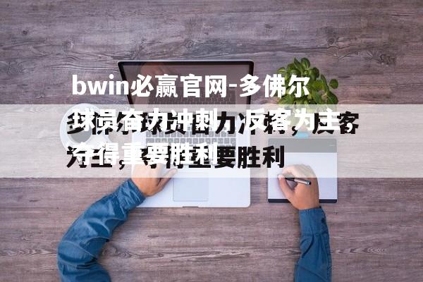 多佛尔球员奋力冲刺，反客为主，夺得重要胜利