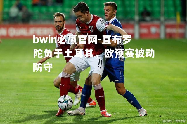 直布罗陀负于土耳其，欧预赛被动防守