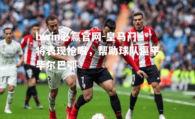 皇马门将表现抢眼，帮助球队逼平毕尔巴鄂